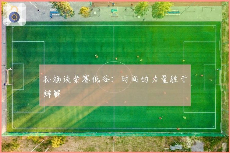 孙杨谈禁赛低谷：时间的力量胜于辩解