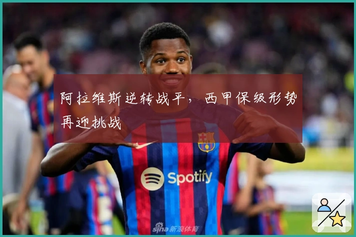 阿拉维斯逆转战平，西甲保级形势再迎挑战
