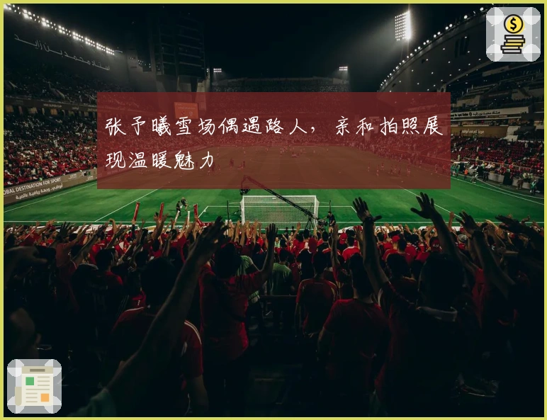 张予曦雪场偶遇路人，亲和拍照展现温暖魅力