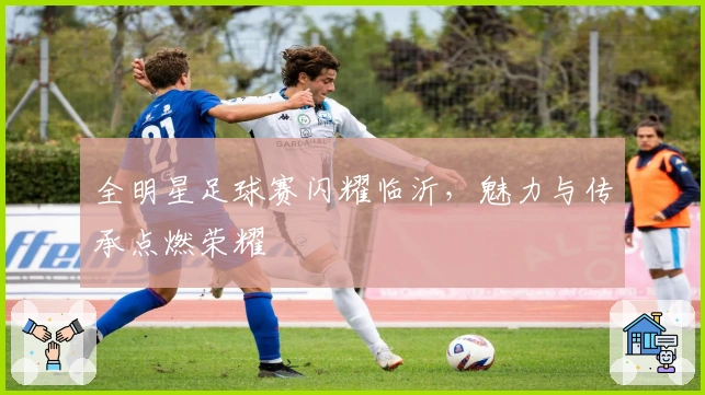 全明星足球赛闪耀临沂，魅力与传承点燃荣耀