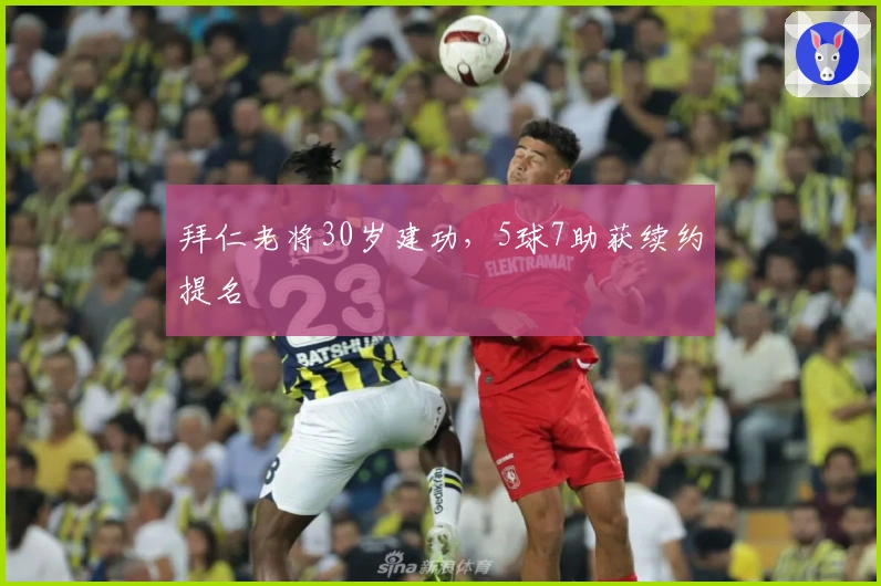 拜仁老将30岁建功，5球7助获续约提名