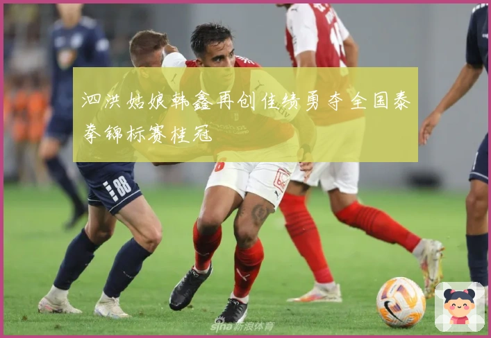 泗洪姑娘韩鑫再创佳绩勇夺全国泰拳锦标赛桂冠