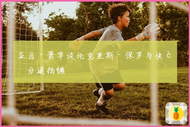 亚当·萧华谈论克里斯·保罗与快船分道扬镳