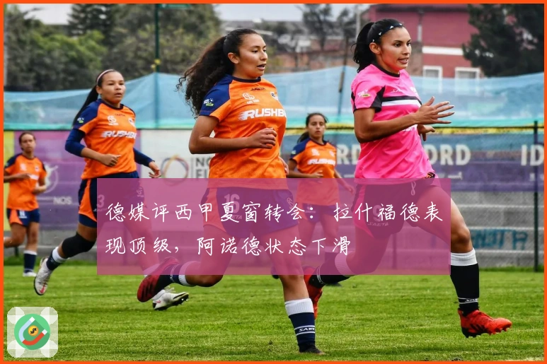 德媒评西甲夏窗转会：拉什福德表现顶级，阿诺德状态下滑
