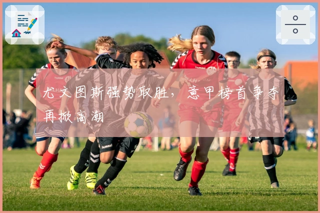 尤文图斯强势取胜，意甲榜首争夺再掀高潮