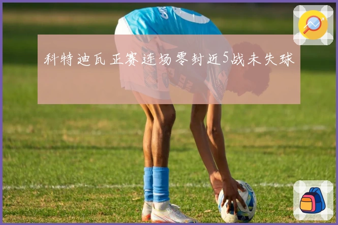 科特迪瓦正赛连场零封近5战未失球