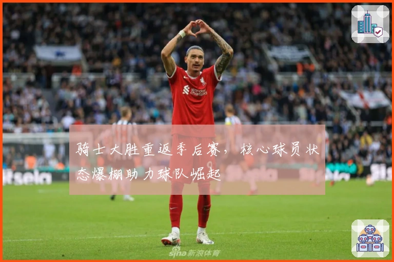 骑士大胜重返季后赛，核心球员状态爆棚助力球队崛起