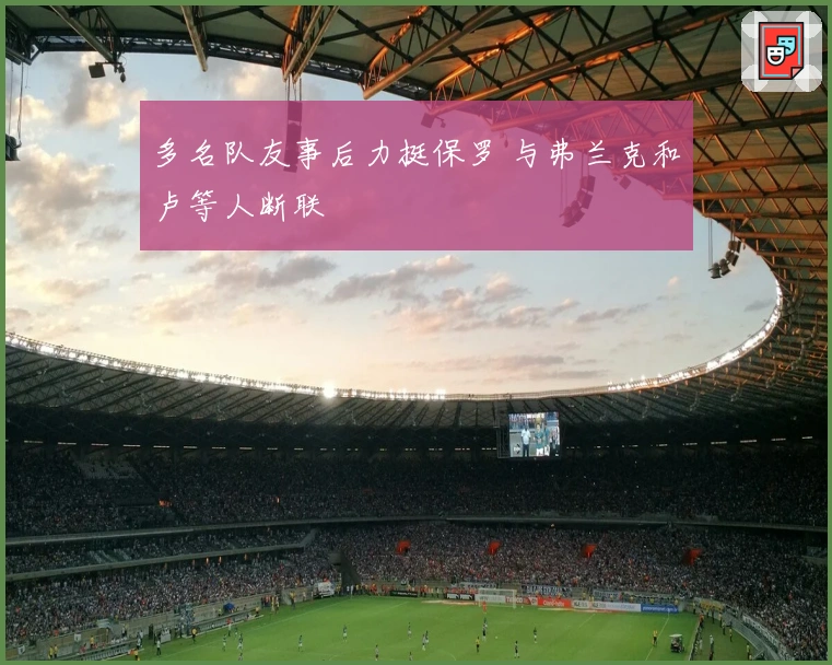 多名队友事后力挺保罗 与弗兰克和卢等人断联