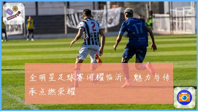 全明星足球赛闪耀临沂，魅力与传承点燃荣耀